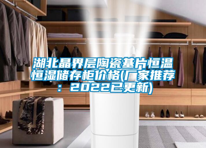 湖北晶界層陶瓷基片恒溫恒濕儲存柜價(jià)格(廠(chǎng)家推薦：2022已更新)
