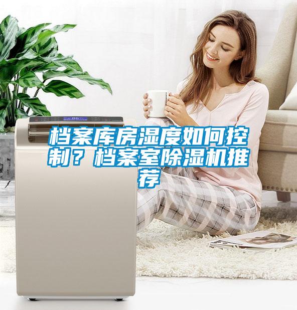 檔案庫房濕度如何控制？檔案室除濕機推薦