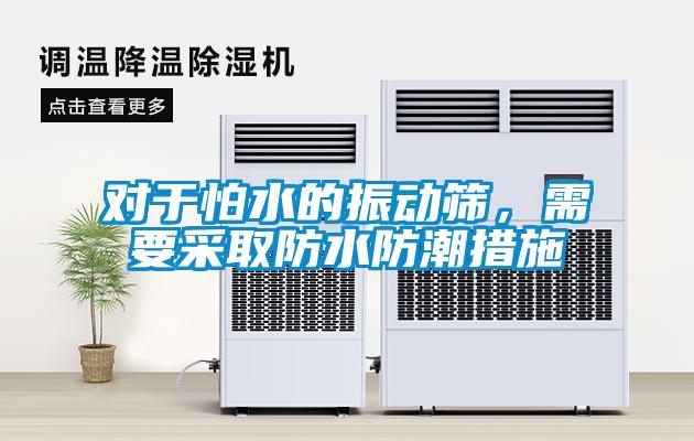 對于怕水的振動(dòng)篩，需要采取防水防潮措施