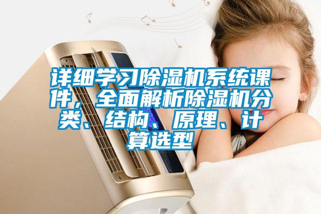 詳細學(xué)習除濕機系統課件，全面解析除濕機分類(lèi)、結構、原理、計算選型