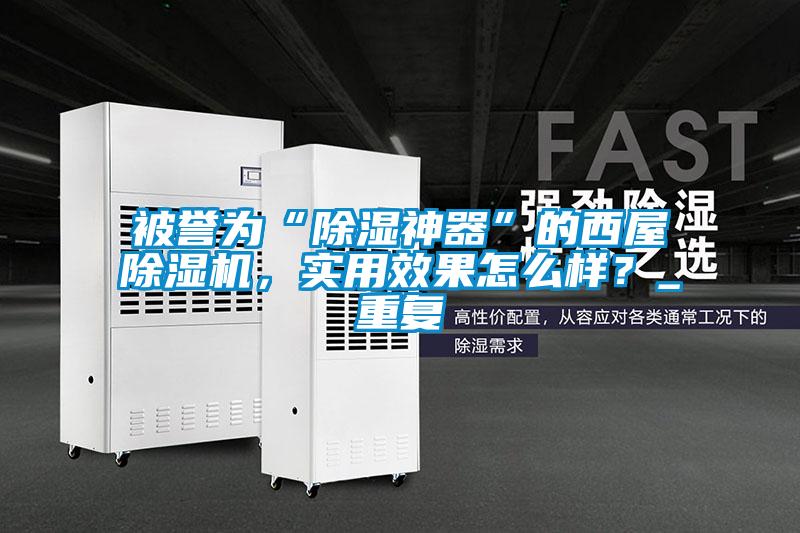 被譽(yù)為“除濕神器”的西屋除濕機，實(shí)用效果怎么樣？_重復