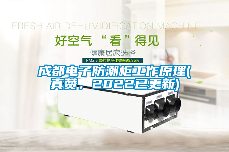 成都電子防潮柜工作原理(真贊，2022已更新)