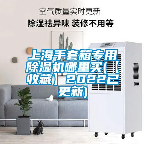 上海手套箱專(zhuān)用除濕機哪里買(mǎi)(【收藏】2022已更新)