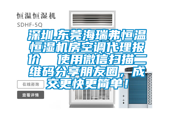 深圳.東莞海瑞弗恒溫恒濕機房空調代理報價(jià)  使用微信掃描二維碼分享朋友圈，成交更快更簡(jiǎn)單！