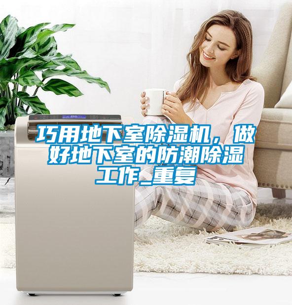 巧用地下室除濕機，做好地下室的防潮除濕工作_重復