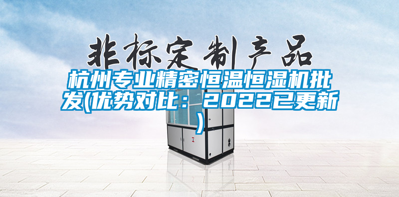 杭州專(zhuān)業(yè)精密恒溫恒濕機批發(fā)(優(yōu)勢對比：2022已更新)