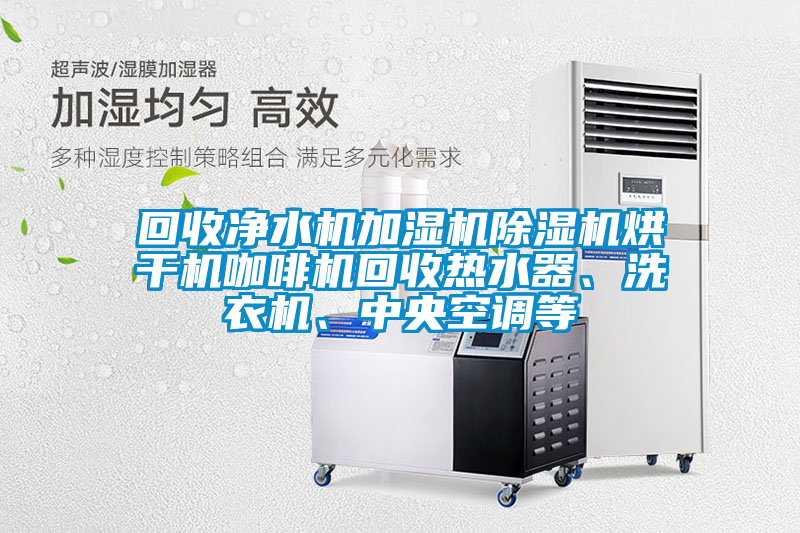回收凈水機加濕機除濕機烘干機咖啡機回收熱水器、洗衣機、中央空調等