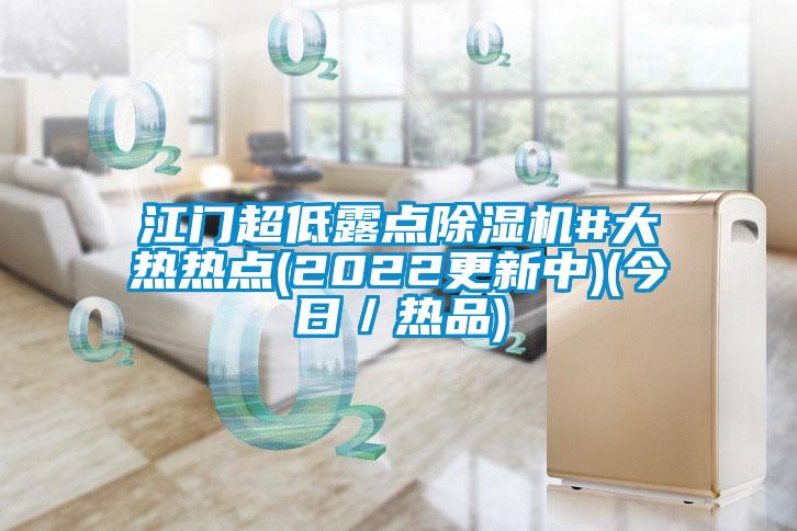 江門(mén)超低露點(diǎn)除濕機#大熱熱點(diǎn)(2022更新中)(今日／熱品)