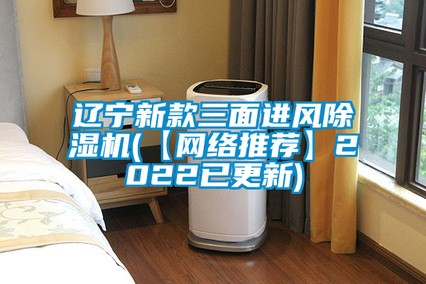 遼寧新款三面進(jìn)風(fēng)除濕機(【網(wǎng)絡(luò )推薦】2022已更新)