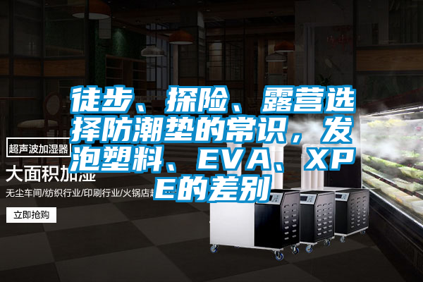 徒步、探險、露營(yíng)選擇防潮墊的常識，發(fā)泡塑料、EVA、XPE的差別