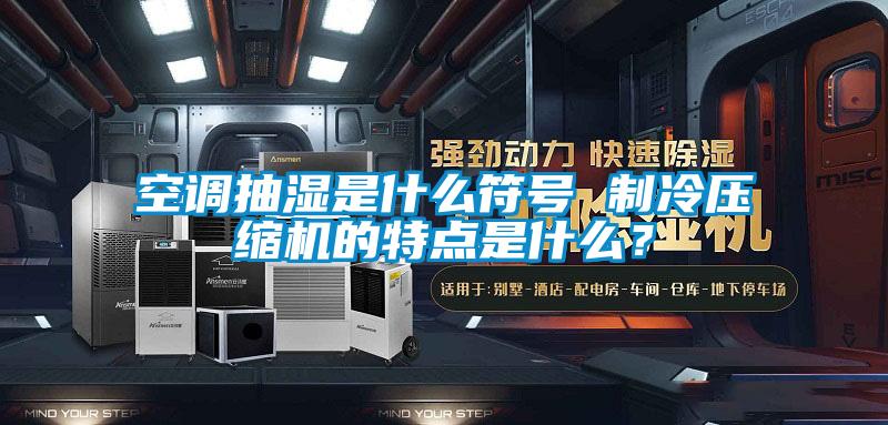 空調抽濕是什么符號 制冷壓縮機的特點(diǎn)是什么？