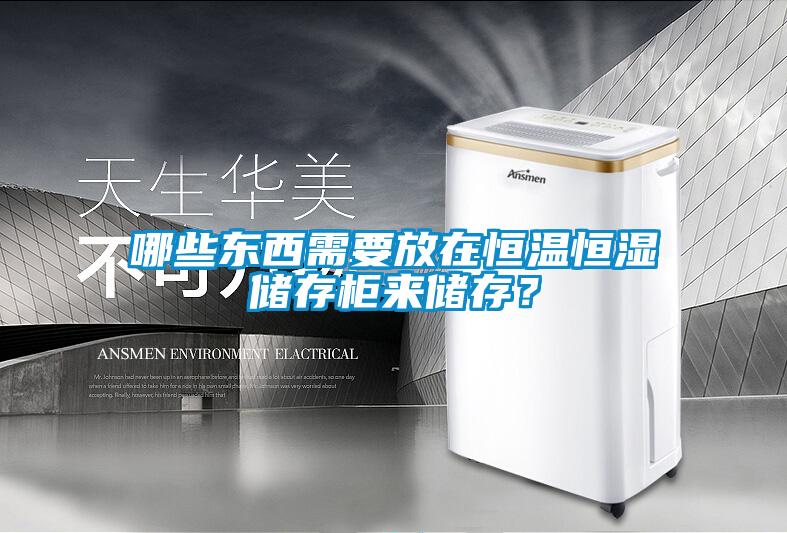 哪些東西需要放在恒溫恒濕儲存柜來(lái)儲存？