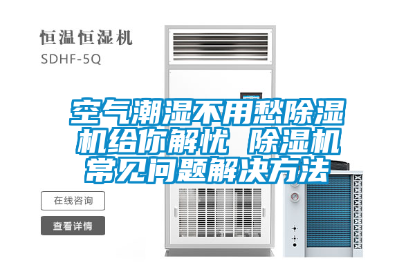 空氣潮濕不用愁除濕機給你解憂(yōu) 除濕機常見(jiàn)問(wèn)題解決方法
