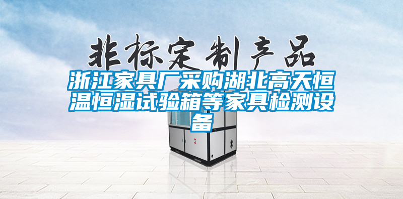 浙江家具廠(chǎng)采購湖北高天恒溫恒濕試驗箱等家具檢測設備