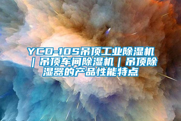YCD-10S吊頂工業(yè)除濕機｜吊頂車(chē)間除濕機｜吊頂除濕器的產(chǎn)品性能特點(diǎn)