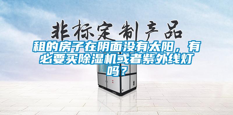 租的房子在陰面沒(méi)有太陽(yáng)，有必要買(mǎi)除濕機或者紫外線(xiàn)燈嗎？