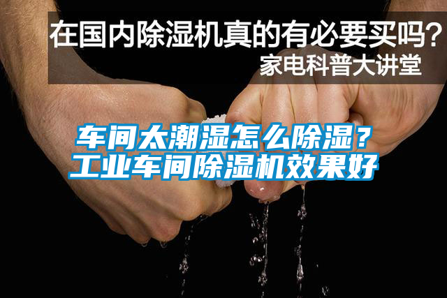 車(chē)間太潮濕怎么除濕？工業(yè)車(chē)間除濕機效果好