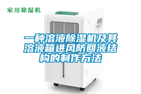 一種溶液除濕機及其溶液箱進(jìn)風(fēng)防回液結構的制作方法