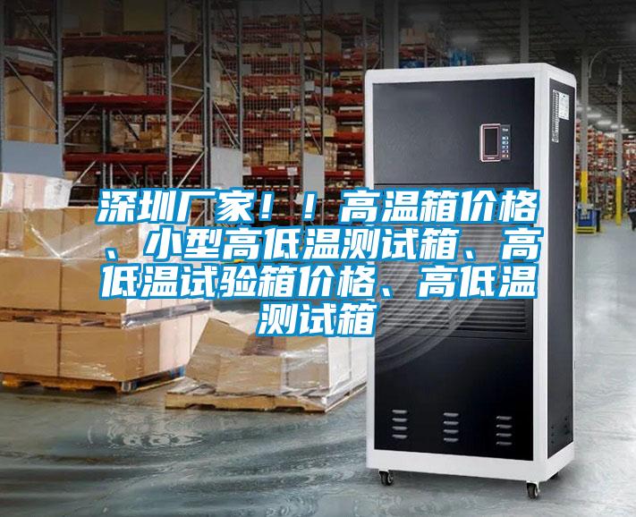 深圳廠(chǎng)家??！高溫箱價(jià)格、小型高低溫測試箱、高低溫試驗箱價(jià)格、高低溫測試箱