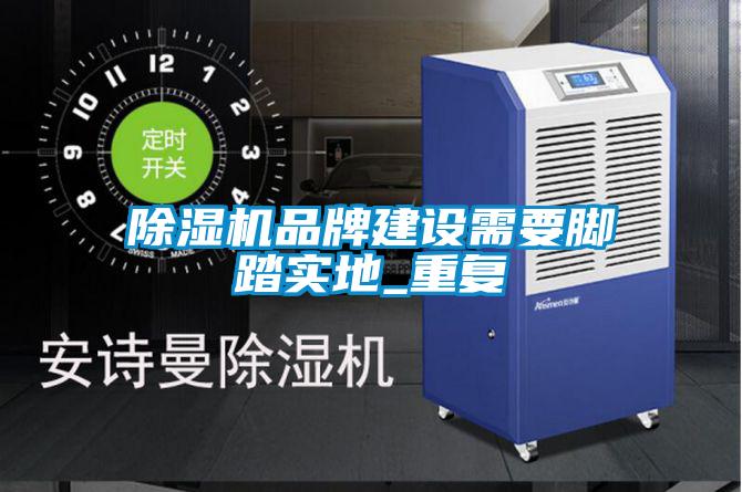 除濕機品牌建設需要腳踏實(shí)地_重復