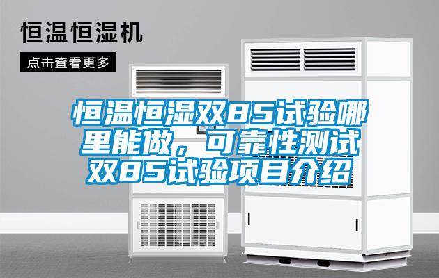 恒溫恒濕雙85試驗哪里能做，可靠性測試雙85試驗項目介紹