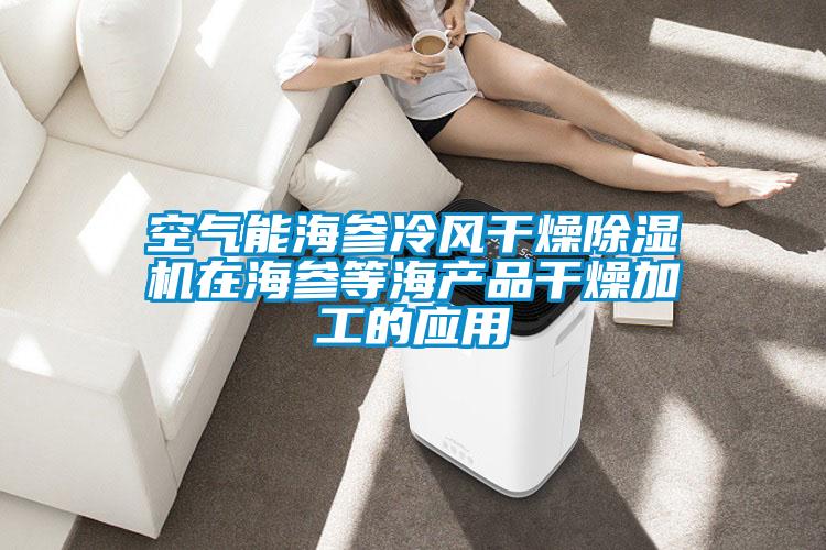 空氣能海參冷風(fēng)干燥除濕機在海參等海產(chǎn)品干燥加工的應用