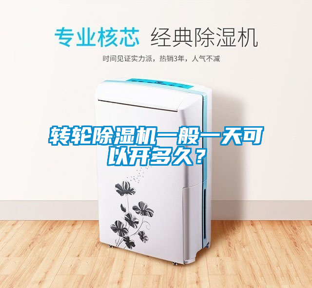 轉輪除濕機一般一天可以開(kāi)多久？