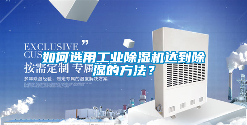 如何選用工業(yè)除濕機達到除濕的方法？