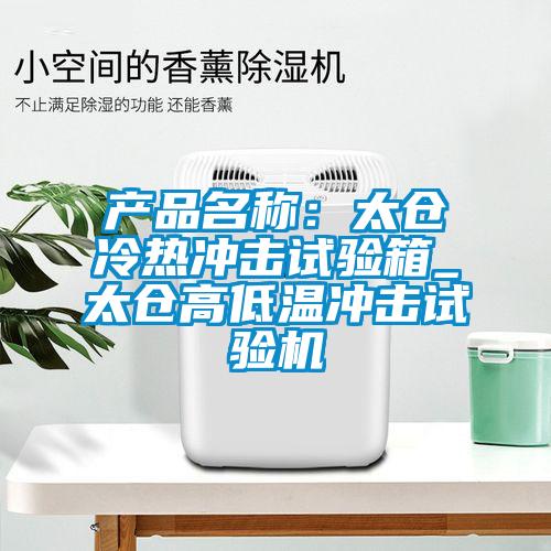 產(chǎn)品名稱(chēng)：太倉冷熱沖擊試驗箱_太倉高低溫沖擊試驗機
