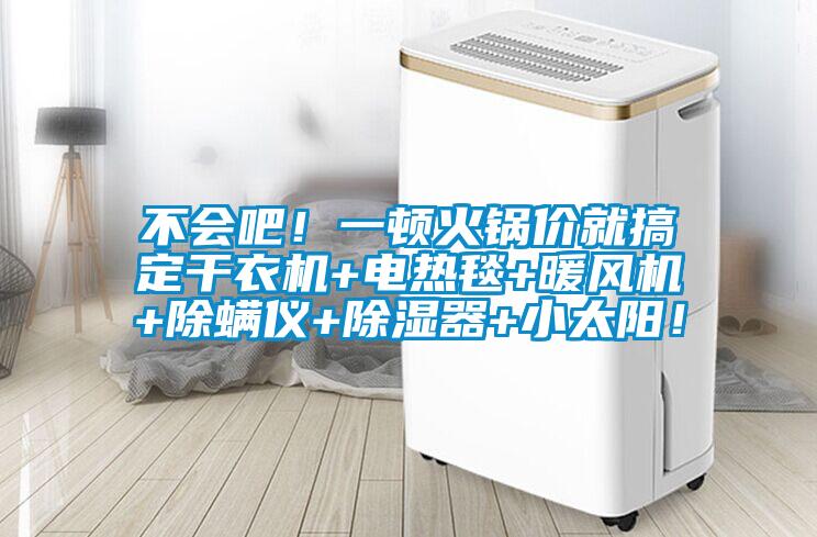 不會(huì )吧！一頓火鍋價(jià)就搞定干衣機+電熱毯+暖風(fēng)機+除螨儀+除濕器+小太陽(yáng)！