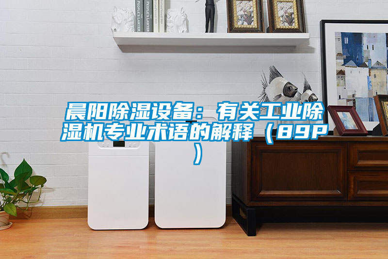 晨陽(yáng)除濕設備：有關(guān)工業(yè)除濕機專(zhuān)業(yè)術(shù)語(yǔ)的解釋?zhuān)?9P）