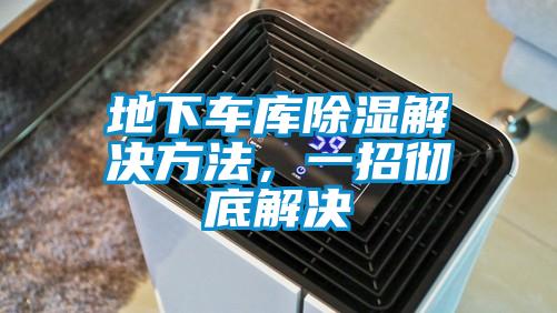 地下車(chē)庫除濕解決方法，一招徹底解決