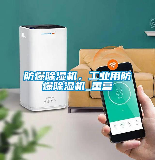 防爆除濕機，工業(yè)用防爆除濕機_重復