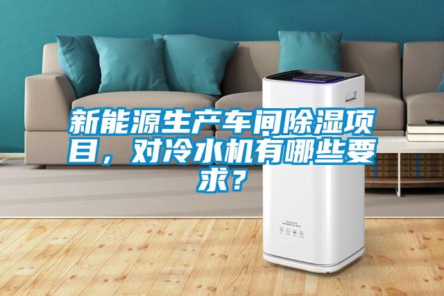 新能源生產(chǎn)車(chē)間除濕項目，對冷水機有哪些要求？