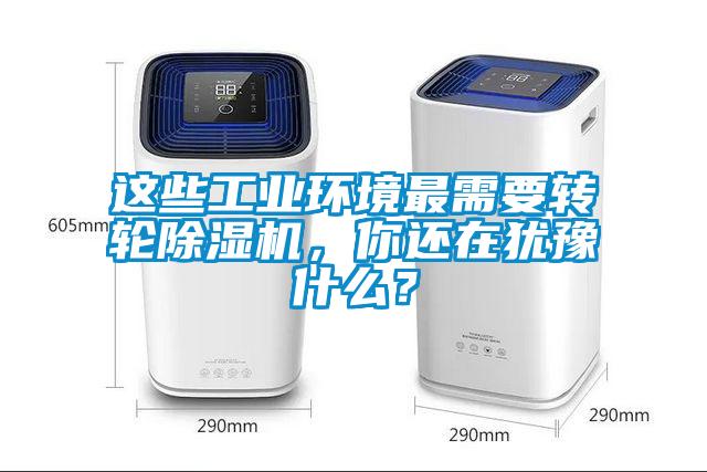 這些工業(yè)環(huán)境最需要轉輪除濕機，你還在猶豫什么？
