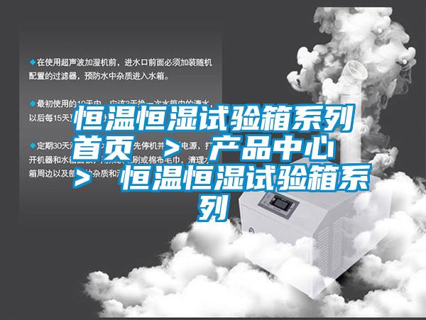 恒溫恒濕試驗箱系列首頁(yè) ＞ 產(chǎn)品中心 ＞ 恒溫恒濕試驗箱系列