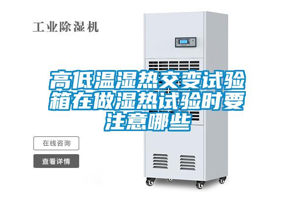 高低溫濕熱交變試驗箱在做濕熱試驗時(shí)要注意哪些