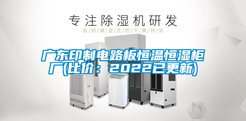 廣東印制電路板恒溫恒濕柜廠(chǎng)(比價(jià)：2022已更新)