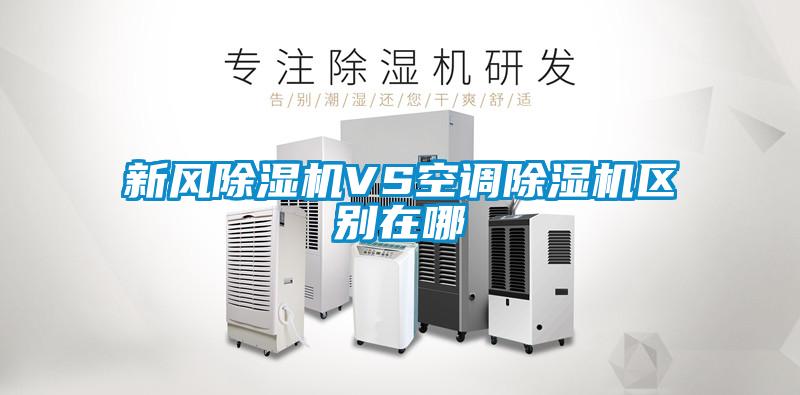 新風(fēng)除濕機VS空調除濕機區別在哪