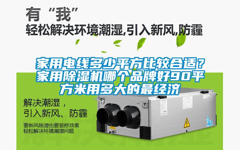 家用電線(xiàn)多少平方比較合適？家用除濕機哪個(gè)品牌好90平方米用多大的最經(jīng)濟