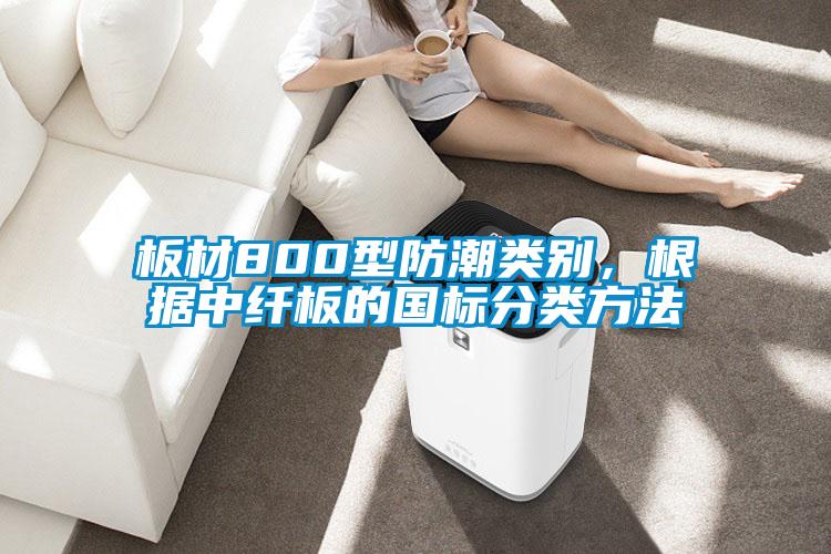 板材800型防潮類(lèi)別，根據中纖板的國標分類(lèi)方法