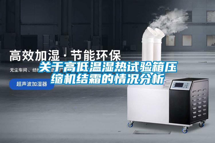 關(guān)于高低溫濕熱試驗箱壓縮機結霜的情況分析
