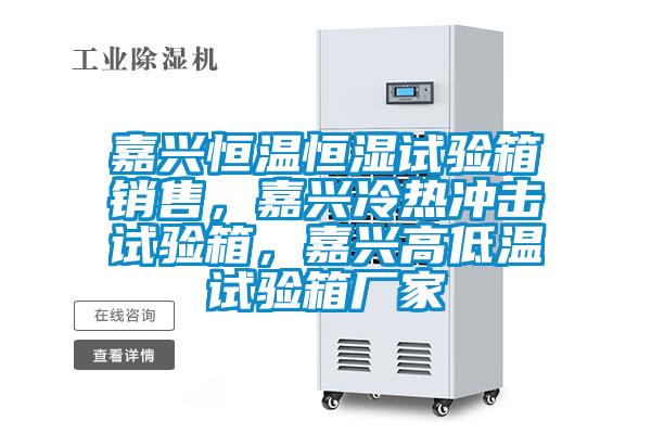 嘉興恒溫恒濕試驗箱銷(xiāo)售，嘉興冷熱沖擊試驗箱，嘉興高低溫試驗箱廠(chǎng)家