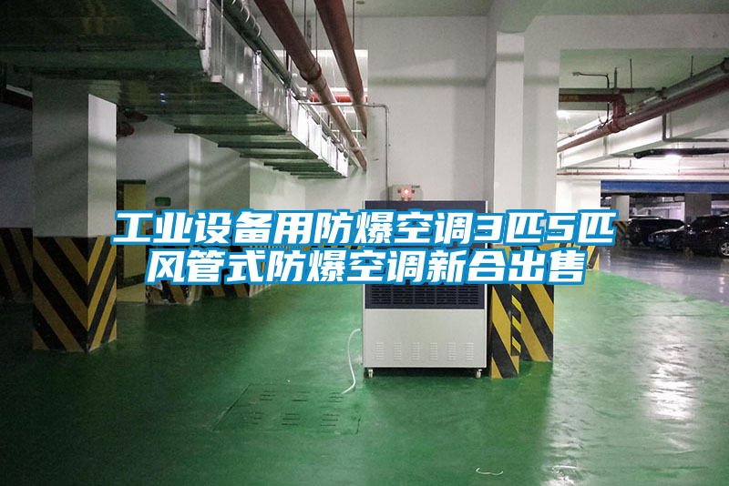 工業(yè)設備用防爆空調3匹5匹風(fēng)管式防爆空調新合出售