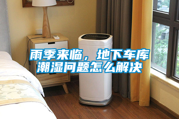 雨季來(lái)臨，地下車(chē)庫潮濕問(wèn)題怎么解決