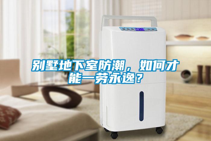 別墅地下室防潮，如何才能一勞永逸？