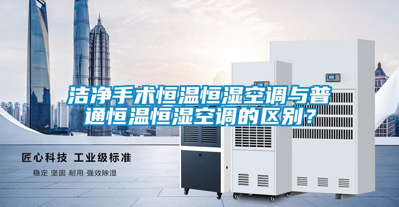 潔凈手術(shù)恒溫恒濕空調與普通恒溫恒濕空調的區別？