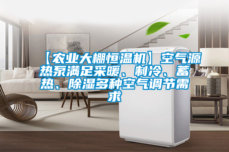 【農業(yè)大棚恒溫機】空氣源熱泵滿(mǎn)足采暖、制冷、蓄熱、除濕多種空氣調節需求