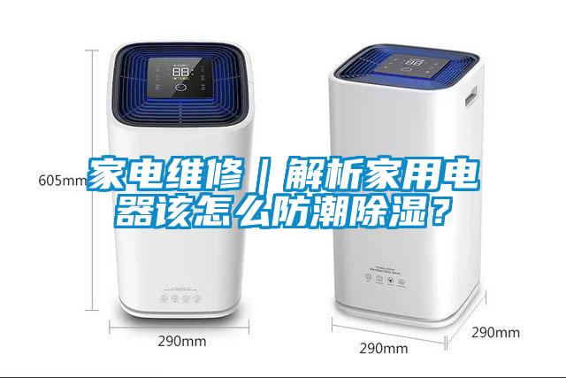 家電維修｜解析家用電器該怎么防潮除濕？