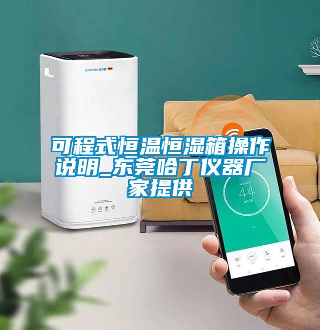 可程式恒溫恒濕箱操作說(shuō)明_東莞哈丁儀器廠(chǎng)家提供